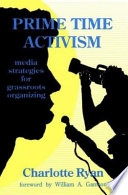 Prime time activism : media strategies for grassroots organizing / by Charlotte Ryan ; foreword by William A. Gamson..