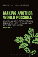 Making another world possible : anarchism, anti-capitalism and ecology in late 19th and early 20th century Britain / by Peter Ryley.