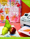 Innovative fabric imagery for quilts : must-have guide to transforming and printing your favorite images on fabric / Cyndy Lyle Rymer with Lynn Koolish.