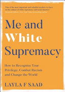 Me and white supremacy : how to recognise your privilege, combat racism and change the world / Layla F Saad.