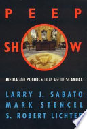 Peepshow : media and politics in an age of scandal / Larry J. Sabato, Mark Stencel, S. Robert Lichter.