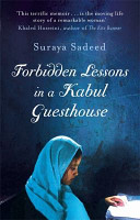 Forbidden lessons in a Kabul guesthouse : the true story of one woman who risked everything to bring hope to Afghanistan / Suraya Sadeed with Damien Lewis.