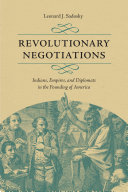 Revolutionary negotiations : Indians, empires, and diplomats in the founding of America / Leonard J. Sadosky.