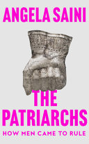 The patriarchs : how men came to rule / Angela Saini.