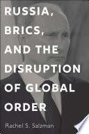 Russia, BRICS, and the disruption of global order Rachel S. Salzman.