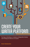 Create your writer platform : the key to building an audience, selling more books, and finding success as an author / Chuck Sambuchino.