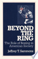 Beyond the ring : the role of boxing in American society / Jeffrey T. Sammons.