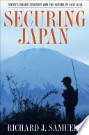 Securing Japan : Tokyo's grand strategy and the future of East Asia / Richard J. Samuels.