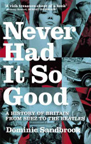 Never had it so good : a history of Britain from Suez to the Beatles / Dominic Sandbrook.