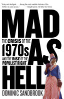 Mad as hell : the crisis of the 1970s and the rise of the populist Right / Dominic Sandbrook.