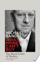 What money can't buy : the moral limits of markets / Michael J. Sandel.