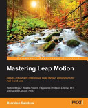 Mastering Leap Motion : design robust and responsive Leap Motion applications for real-world use / Brandon Sanders.