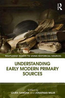 Understanding early modern primary sources / edited by Laura Sangha and Jonathan Willis.