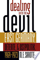 Dealing with the devil : East Germany, détente, and Ostpolitik, 1969-1973 / M.E. Sarotte.