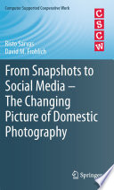 From snapshots to social media the changing picture of domestic photography / by Risto Sarvas, David M. Frohlich.