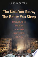 The less you know, the better you sleep Russia's road to terror and dictatorship under Yeltsin and Putin / David Satter.