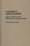Eastern's armageddon : labor conflict and the destruction of Eastern Airlines / Martha Dunagin Saunders.