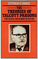The theories of Talcott Parsons : the social relations of action / Stephen P. Savage.