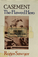 Casement, the flawed hero / Roger Sawyer.