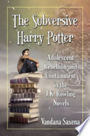 The subversive Harry Potter adolescent rebellion and containment in the J.K. Rowling novels / Vandana Saxena.