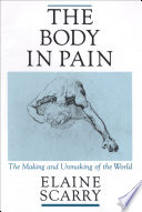 The body in pain : the making and unmaking of the world / Elaine Scarry.