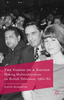 The vision of a nation : making multiculturalism on British television, 1960-80 / Gavin Schaffer.