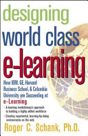 Designing world class e-learning : how IBM, GE, Harvard Business School, and Columbia University are succeeding at e-learning / Roger C. Schank.