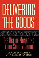 Delivering the goods : the art of managing your supply chain / Damon Schechter with Gordon Sander.