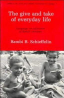 The give and take of everyday life : language socialization of Kaluli children / Bambi B. Schieffelin.