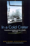 In a cold crater : cultural and intellectual life in Berlin, 1945-1948 / Wolfgang Schivelbusch ; translated by Kelly Barry.