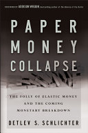 Paper money collapse the folly of elastic money and the coming monetary breakdown / Detlev S. Schlichter.