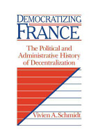 Democratizing France : the political and administrative history of decentralization / Vivien A. Schmidt.
