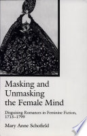 Masking and unmasking the female mind : disguising romances in feminine fiction, 1713-1799 / Mary Anne Schofield.