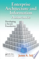 Enterprise architecture and information assurance : developing a secure foundation / James A. Scholz.