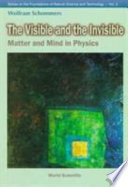 The visible and the invisible : matter and mind in physics / Wolfram Schommers.