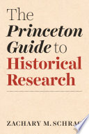 The Princeton guide to historical research Zachary M. Schrag.