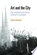 Art and the City : Civic Imagination and Cultural Authority in Los Angeles / Sarah Schrank.