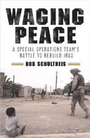 Waging peace : a special operations team's battle to rebuild Iraq / Rob Schultheis.