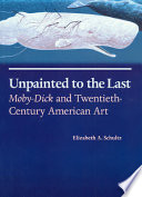 Unpainted to the last : Moby-Dick and twentieth-century American art / Elizabeth A. Schultz.