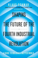 Shaping the future of the Fourth Industrial Revolution : a guide to building a better world / Klaus Schwab with Nicholas Davis.