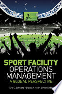Sport facility operations management : a global perspective / Eric C. Schwarz, Stacey A. Hall and Simon Shibli.
