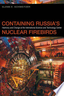 Containing Russia's nuclear firebirds : harmony and change at the International Science and Technology Center / Glenn E. Schweitzer.