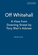 Off Whitehall : a view from Downing Street by Tony Blair's advisor / Derek Scott.