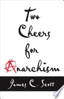 Two cheers for anarchism six easy pieces on autonomy, dignity, and meaningful work and play / James C. Scott.
