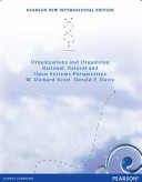 Organizations and organizing : rational, natural and open systems perspectives / W. Richard Scott, Gerald F. Davis.