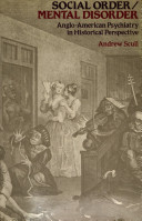 Social order / mental disorder : Anglo-American psychiatry in historical perspective / Andrew Scull.
