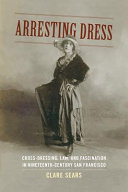 Arresting dress : cross-dressing, law, and fascination in nineteenth-century San Francisco / Clare Sears.