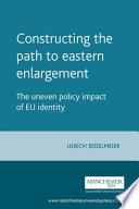 Constructing the path to eastern enlargement : the uneven policy impact of EU identity / Ulrich Sedelmeier.