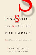 Innovation and scaling for impact : how effective social enterprises do it / Christian Seelos and Johanna Mair.
