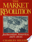 The market revolution : Jacksonian America, 1815-1846 / Charles Sellers.